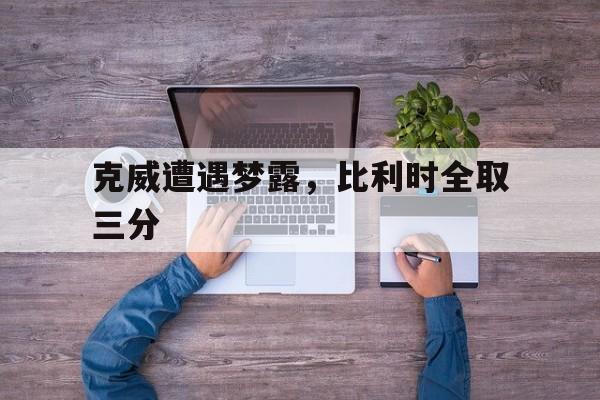 克威遭遇梦露，比利时全取三分的简单介绍